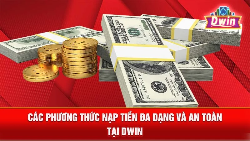Các phương thức nạp tiền đa dạng và an toàn tại DWIN