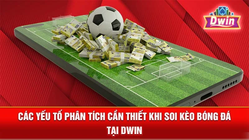 Các yếu tố phân tích cần thiết khi soi kèo bóng đá tại DWIN.