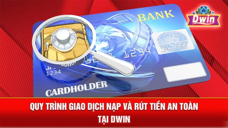 Quy trình giao dịch nạp và rút tiền an toàn tại DWIN