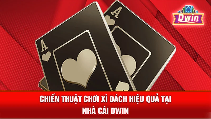 Chiến thuật chơi Xì Dách hiệu quả tại nhà cái DWIN