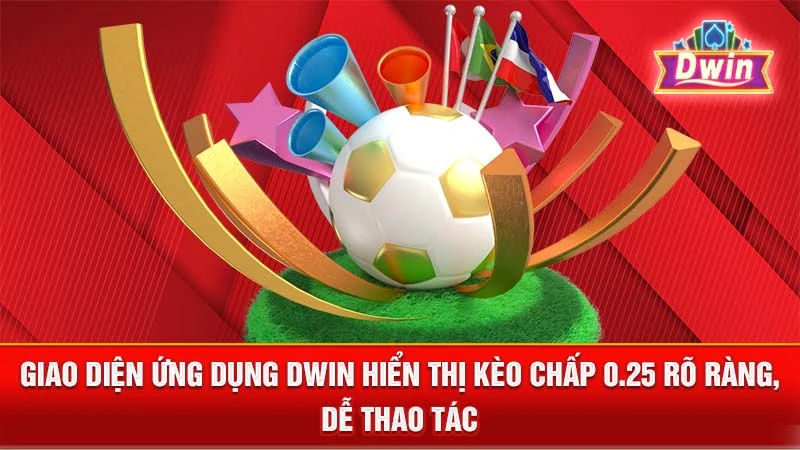 Giao diện ứng dụng DWIN hiển thị kèo chấp 0.25 rõ ràng, dễ thao tác.