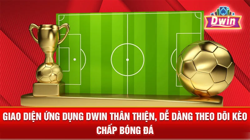 Giao diện ứng dụng DWIN thân thiện, dễ dàng theo dõi kèo chấp bóng đá.