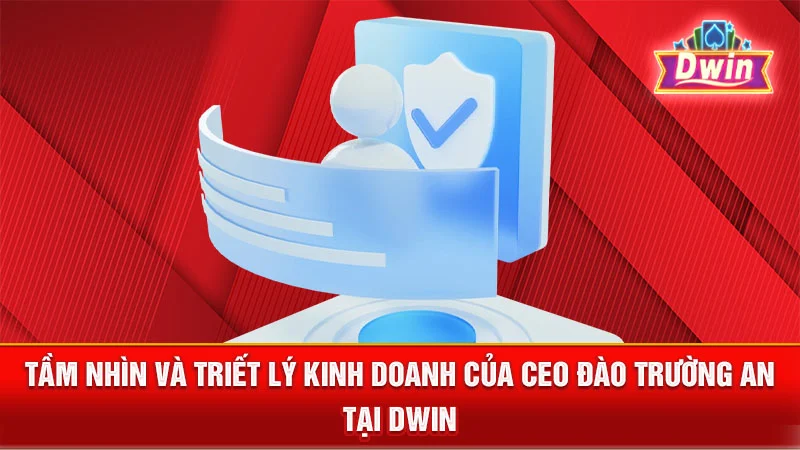 Tầm nhìn và triết lý kinh doanh của CEO Đào Trường An tại DWIN