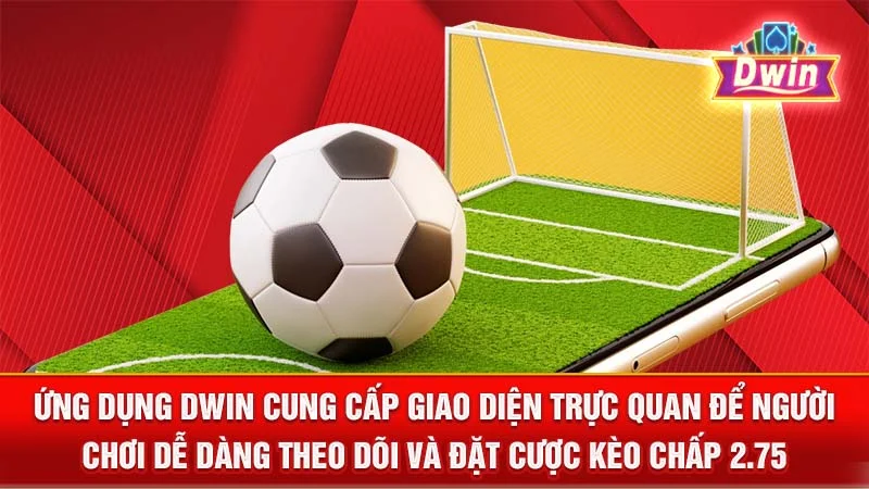 Ứng dụng DWIN cung cấp giao diện trực quan để người chơi dễ dàng theo dõi và đặt cược kèo chấp 2.75.