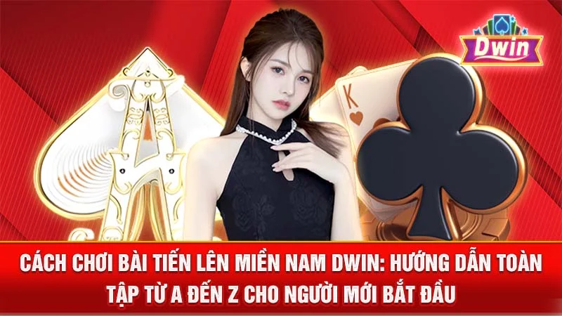 Cách Chơi Bài Tiến Lên Miền Nam DWIN: Hướng Dẫn Toàn Tập Từ A Đến Z Cho Người Mới Bắt Đầu