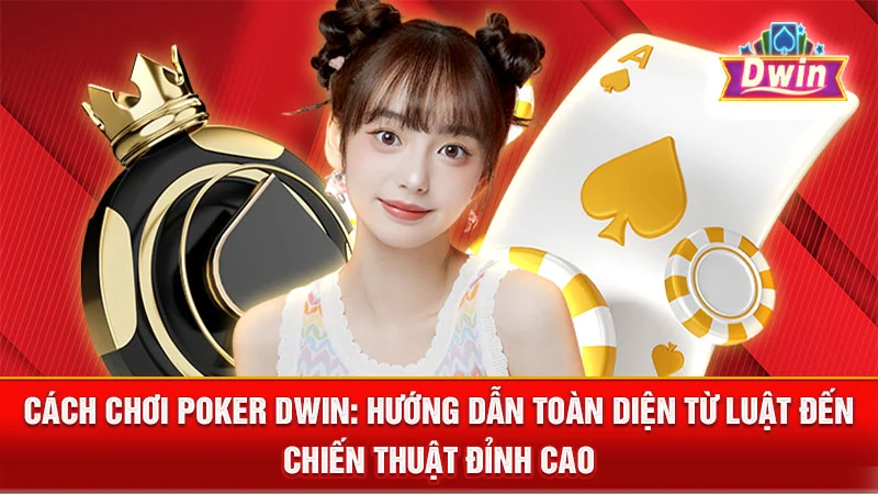 Cách Chơi Poker DWIN: Hướng Dẫn Toàn Diện Từ Luật Đến Chiến Thuật Đỉnh Cao
