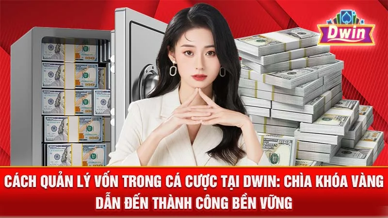 Cách Quản Lý Vốn Trong Cá Cược Tại DWIN: Chìa Khóa Vàng Dẫn Đến Thành Công Bền Vững