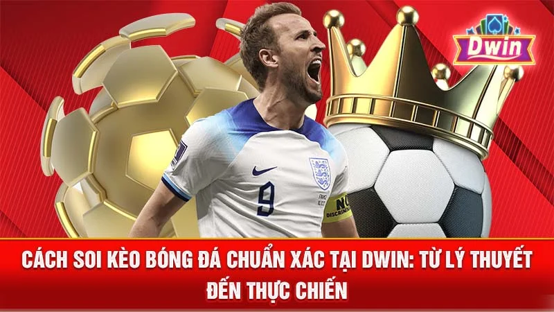 Cách Soi Kèo Bóng Đá Chuẩn Xác Tại DWIN: Từ Lý Thuyết Đến Thực Chiến