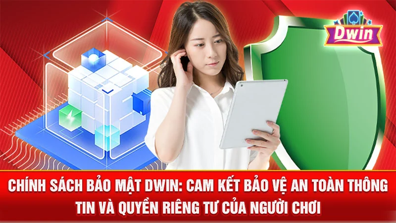 Chính Sách Bảo Mật DWIN: Cam Kết Bảo Vệ An Toàn Thông Tin và Quyền Riêng Tư Của Người Chơi