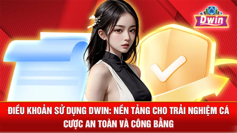 Điều Khoản Sử Dụng DWIN: Nền Tảng Cho Trải Nghiệm Cá Cược An Toàn và Công Bằng