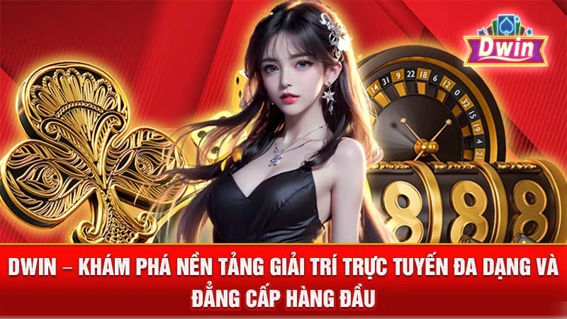 DWIN - Khám Phá Nền Tảng Giải Trí Trực Tuyến Đa Dạng và Đẳng Cấp Hàng Đầu