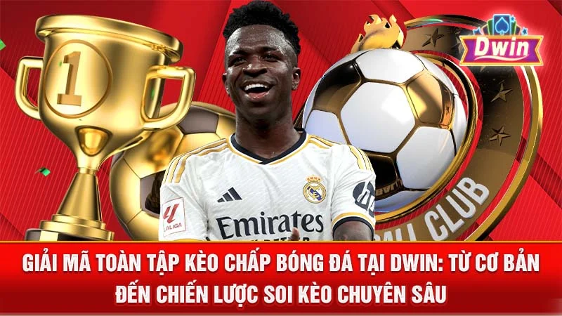Giải Mã Toàn Tập Kèo Chấp Bóng Đá Tại DWIN: Từ Cơ Bản Đến Chiến Lược Soi Kèo Chuyên Sâu