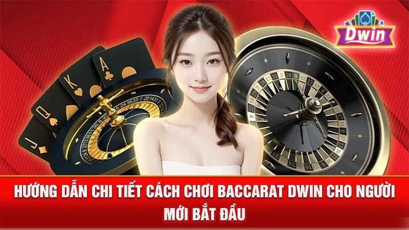 Hướng Dẫn Chi Tiết Cách Chơi Baccarat DWIN Cho Người Mới Bắt Đầu