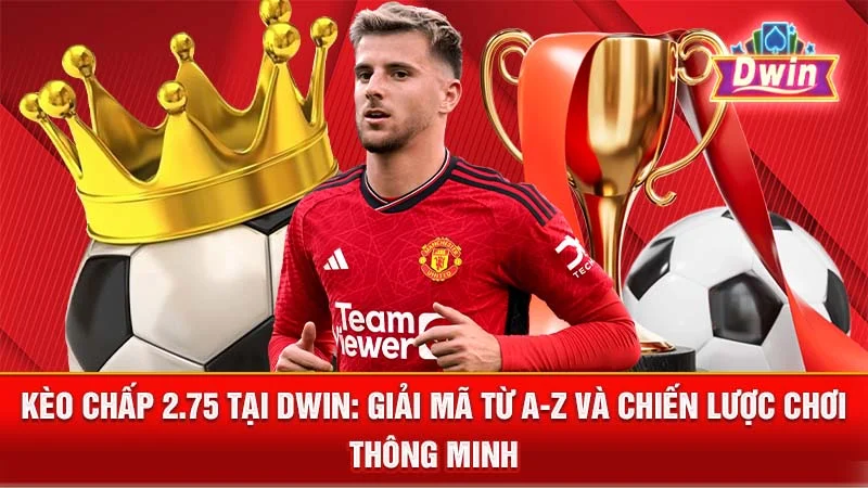 Kèo Chấp 2.75 Tại DWIN: Giải Mã Từ A-Z Và Chiến Lược Chơi Thông Minh