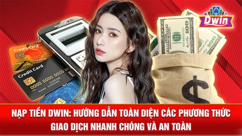 Nạp Tiền DWIN: Hướng Dẫn Toàn Diện Các Phương Thức Giao Dịch Nhanh Chóng và An Toàn