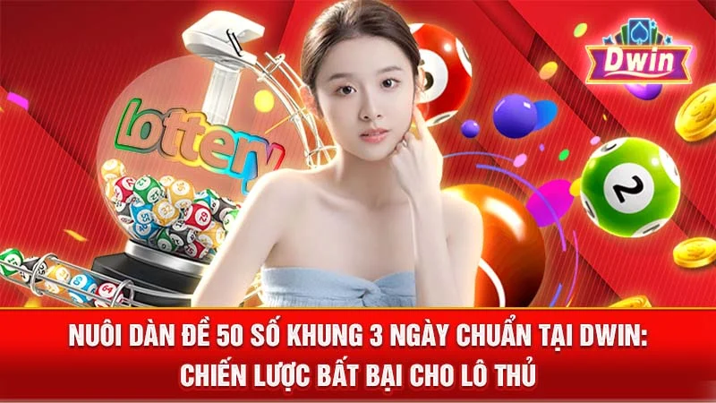 Nuôi Dàn Đề 50 Số Khung 3 Ngày Chuẩn Tại DWIN: Chiến Lược Bất Bại Cho Lô Thủ
