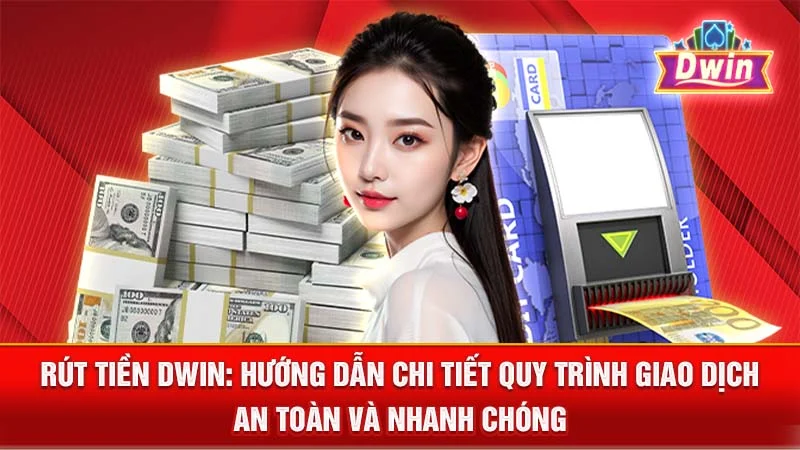 Rút Tiền DWIN: Hướng Dẫn Chi Tiết Quy Trình Giao Dịch An Toàn và Nhanh Chóng