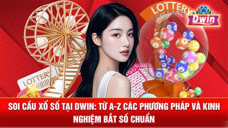 Soi Cầu Xổ Số Tại DWIN: Từ A-Z Các Phương Pháp và Kinh Nghiệm Bắt Số Chuẩn