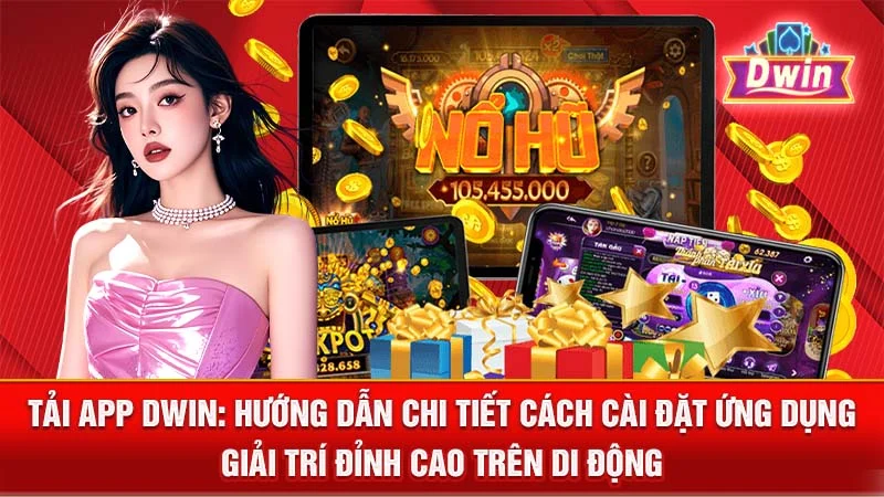 Tải App DWIN: Hướng Dẫn Chi Tiết Cách Cài Đặt Ứng Dụng Giải Trí Đỉnh Cao Trên Di Động